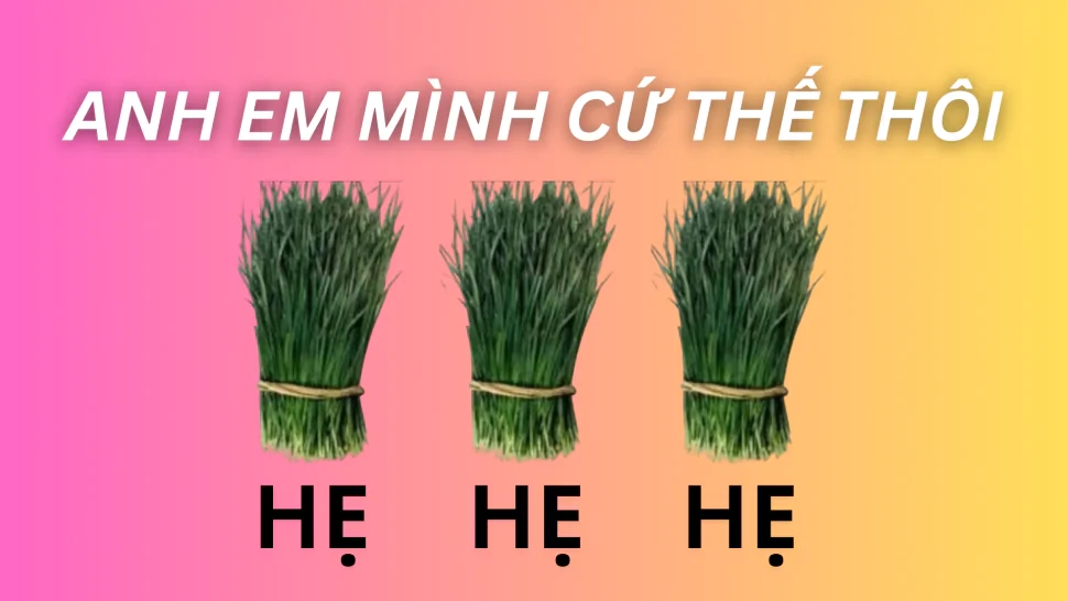 Hot trend ‘Anh em mình cứ thế thôi hẹ hẹ hẹ’ là gì?