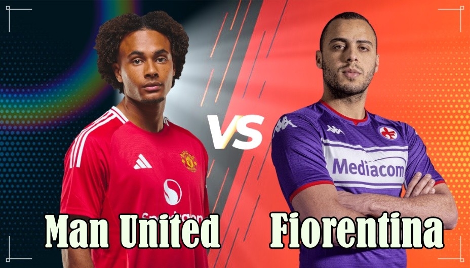 Dự đoán tỷ số MU vs Fiorentina, soi kèo MU vs Fiorentina, nhận định MU Fiorentina, MU đấu Fiorentina giao hữu