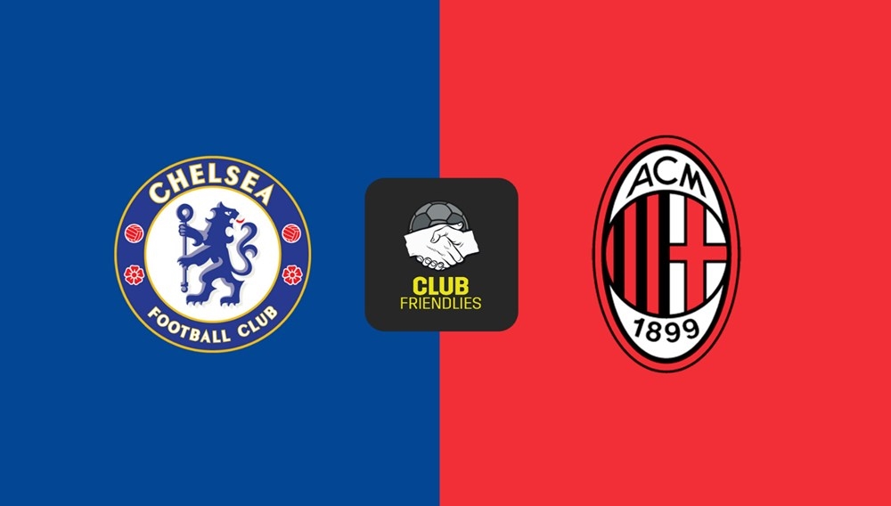 Nhận định Chelsea vs AC Milan 22h, 10/8; Chelsea vs AC Milan, dự đoán Chelsea vs AC Milan