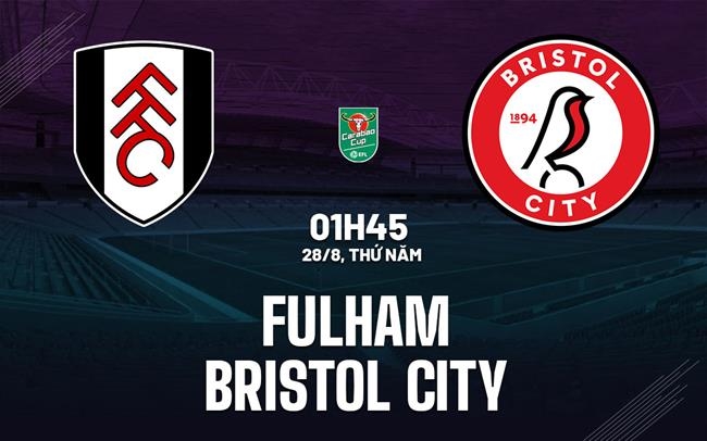 Fulham vs Bristol, nhận định Fulham vs Bristol, soi kèo Fulham vs Bristol, dự đoán Fulham vs Bristol 01h45 28/8, EFL Cup 2025